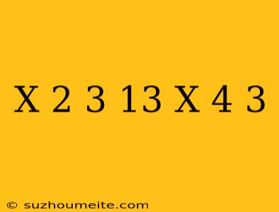 (x+2)3=(13-x)4+3