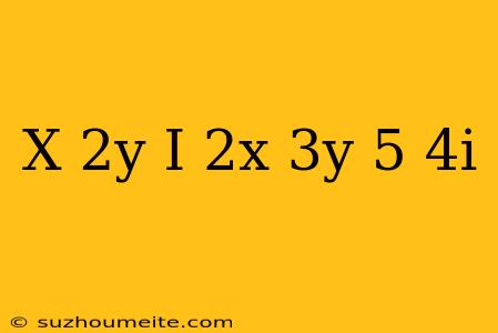 (x+2y)+i(2x-3y)=5-4i