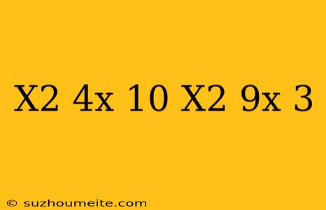 (x^2-4x-10)+(x^2-9x+3)