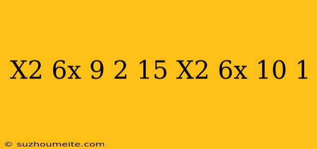 (x^2-6x+9)^2-15(x^2-6x+10)=1