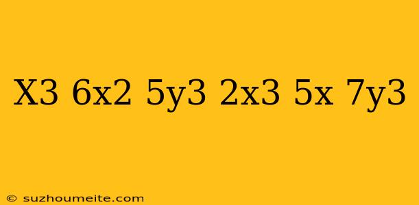 (x^3+6x^2+5y^3)-(2x^3-5x+7y^3)