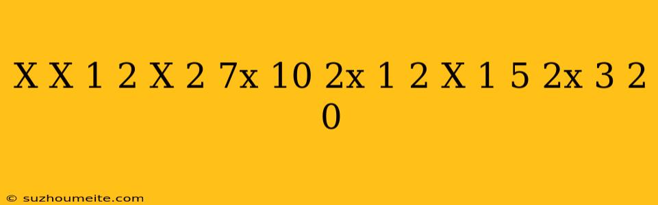 (x(x-1)^(2)(x^(2)-7x+10)(2x-1)^(2))/((x-1)^(5)(2x-3)^(2)) =0