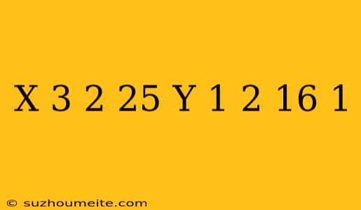 (x – 3)2/25 + (y + 1)2/16 = 1