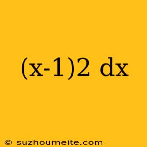 (x-1)2 Dx