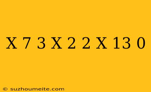 (x-7)^3(x+2)^2(x-13) 0