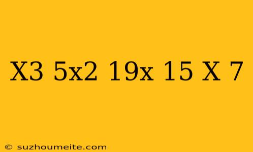 (x3-5x2-19x+15) (x-7)