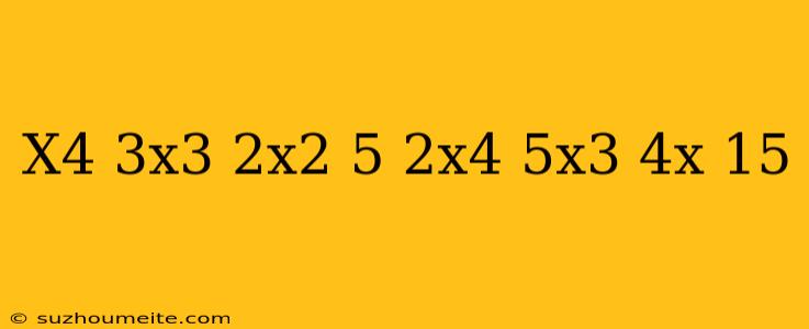 (x4 + 3x3 – 2x2 + 5) + (2x4 – 5x3 + 4x – 15)