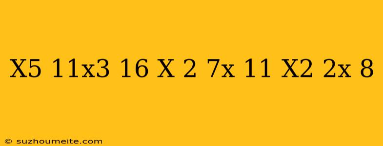 (x5-11x3+16 X 2-7x+11) (x2+2x-8)