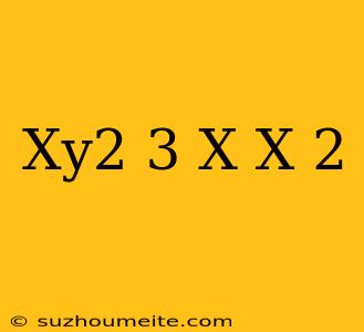 (xy^2)^3 X (x^-2)