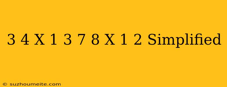 - 3/4 X- 1/3 + 7/8 X- 1/2 Simplified