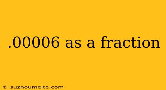 .00006 As A Fraction