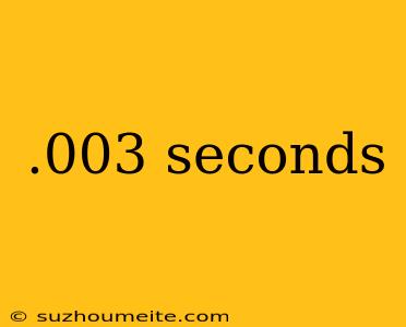 .003 Seconds