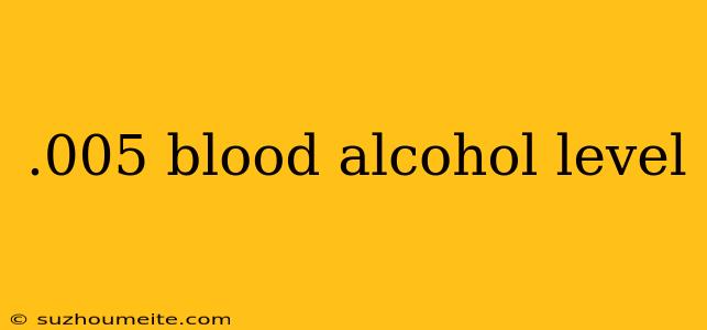 .005 Blood Alcohol Level