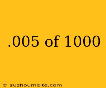 .005 Of 1000