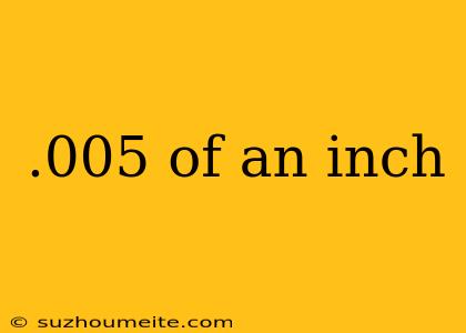 .005 Of An Inch