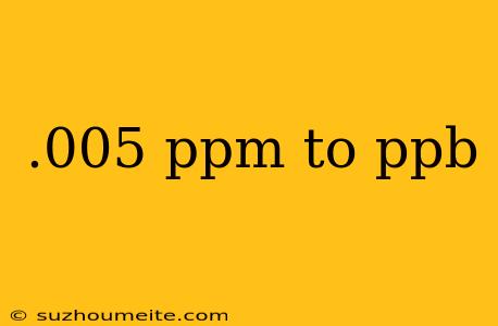 .005 Ppm To Ppb