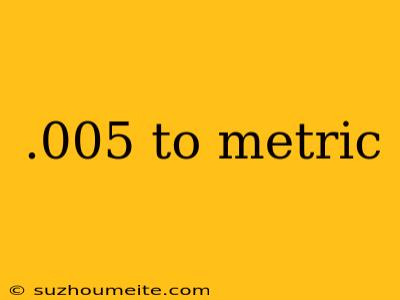 .005 To Metric