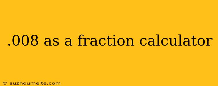 .008 As A Fraction Calculator