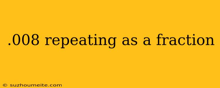 .008 Repeating As A Fraction