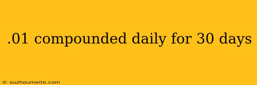 .01 Compounded Daily For 30 Days