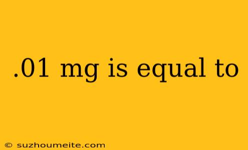 .01 Mg Is Equal To