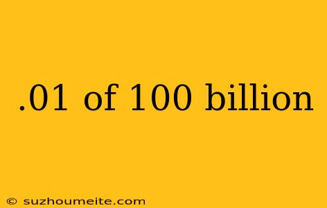 .01 Of 100 Billion