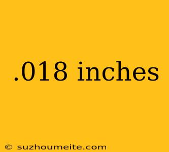 .018 Inches