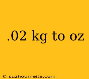 .02 Kg To Oz