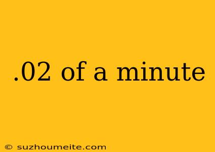 .02 Of A Minute