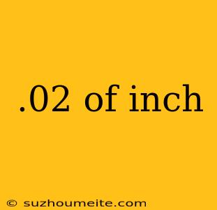 .02 Of Inch