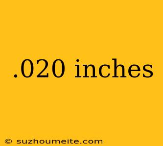 .020 Inches