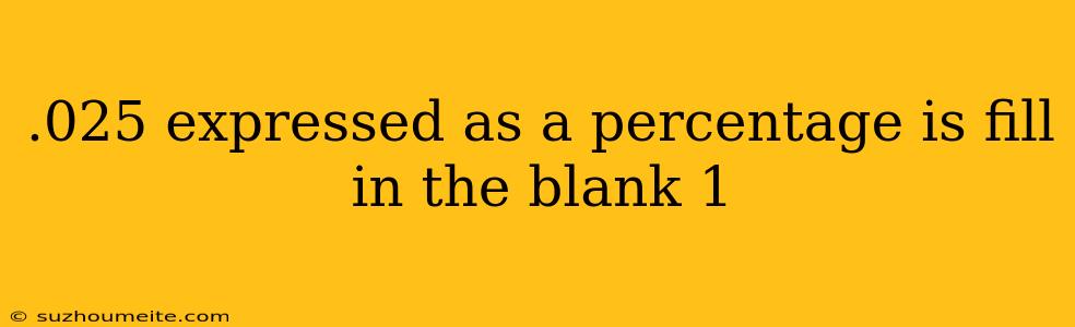 .025 Expressed As A Percentage Is Fill In The Blank 1