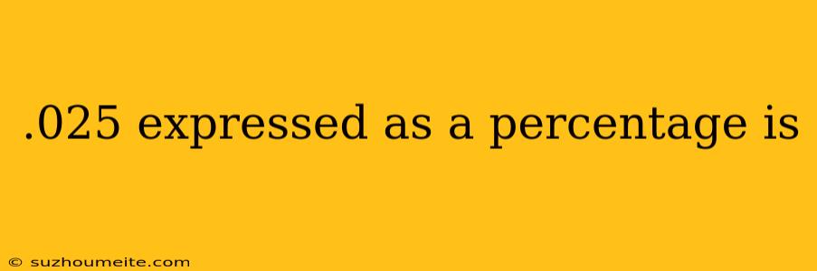 .025 Expressed As A Percentage Is