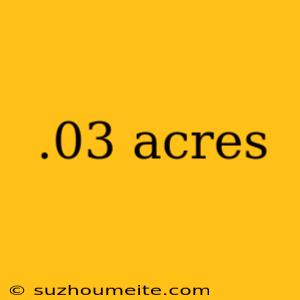 .03 Acres