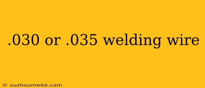 .030 Or .035 Welding Wire