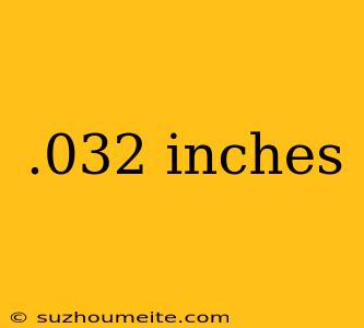 .032 Inches