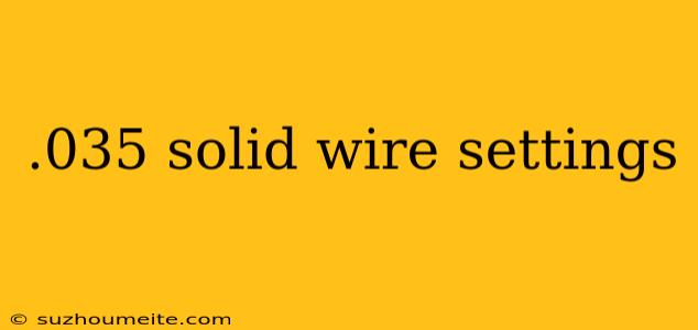 .035 Solid Wire Settings