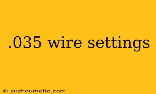 .035 Wire Settings