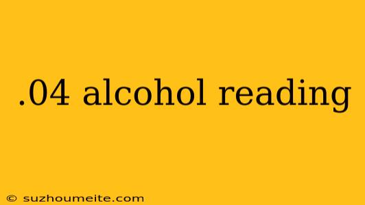 .04 Alcohol Reading