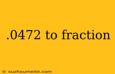 .0472 To Fraction