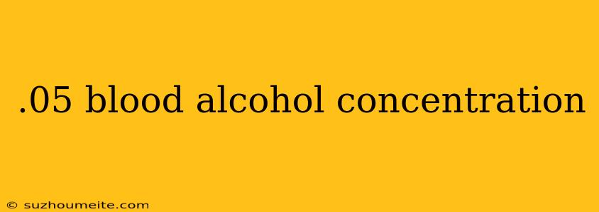 .05 Blood Alcohol Concentration