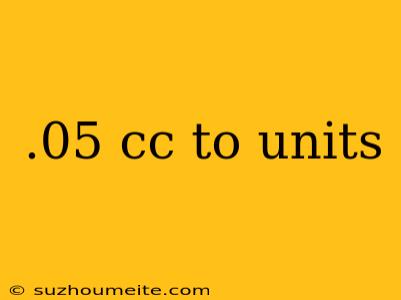 .05 Cc To Units