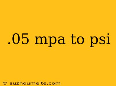 .05 Mpa To Psi