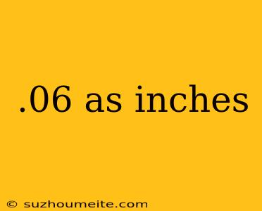 .06 As Inches