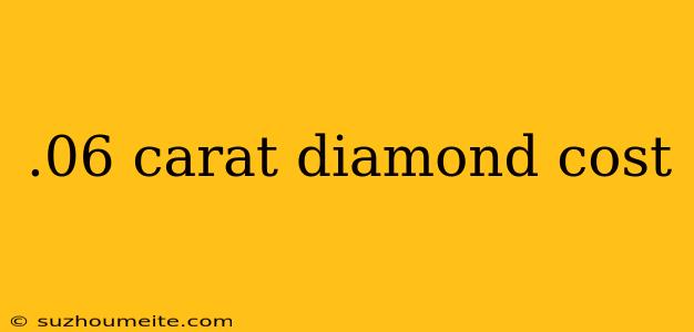 .06 Carat Diamond Cost