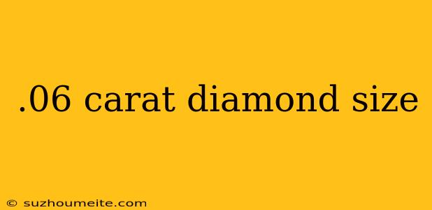 .06 Carat Diamond Size