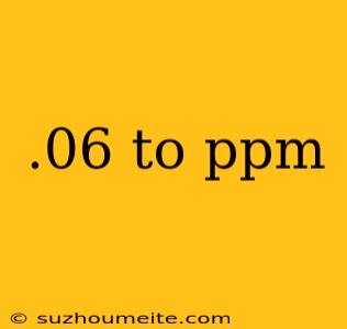 .06 To Ppm