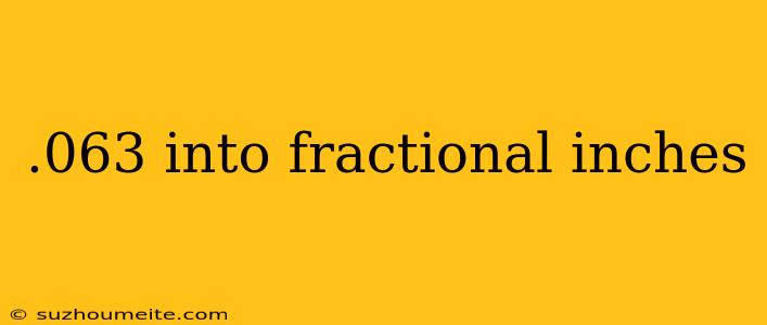 .063 Into Fractional Inches