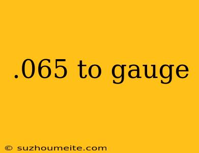 .065 To Gauge