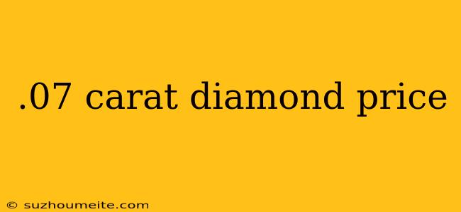 .07 Carat Diamond Price